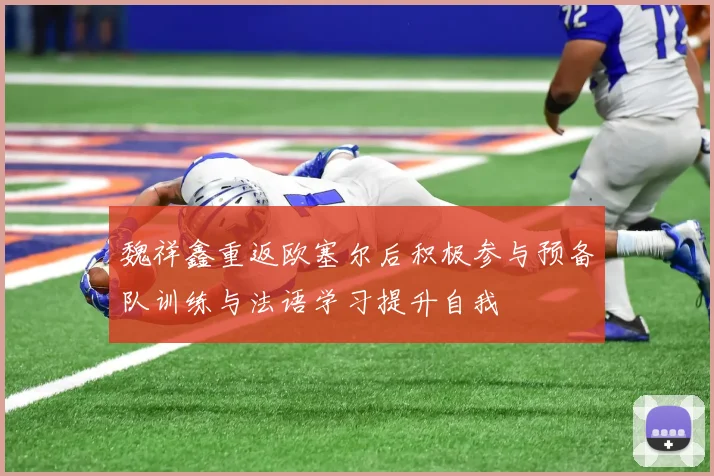 魏祥鑫重返欧塞尔后积极参与预备队训练与法语学习提升自我