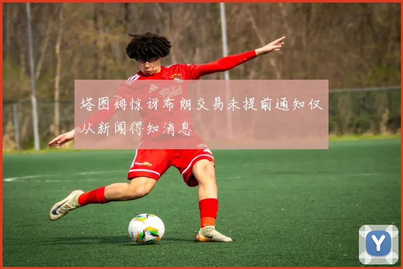 塔图姆惊讶布朗交易未提前通知仅从新闻得知消息