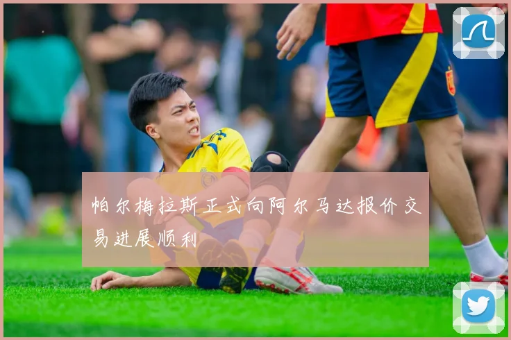帕尔梅拉斯正式向阿尔马达报价交易进展顺利