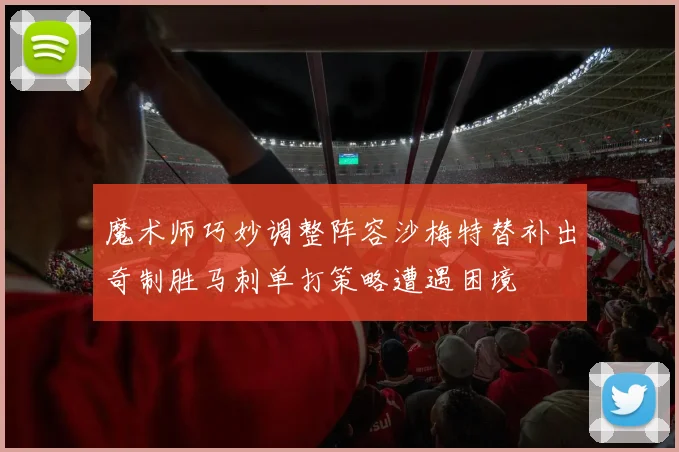 魔术师巧妙调整阵容沙梅特替补出奇制胜马刺单打策略遭遇困境