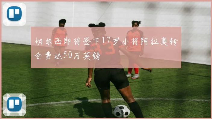 切尔西即将签下17岁小将阿拉奥转会费达50万英镑