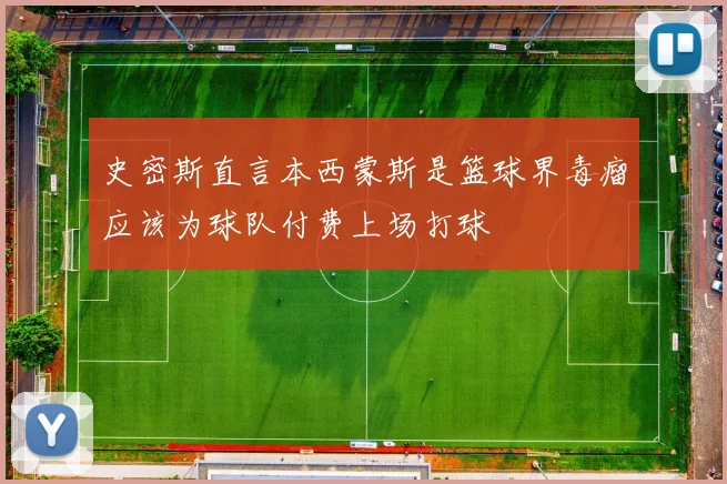 史密斯直言本西蒙斯是篮球界毒瘤应该为球队付费上场打球