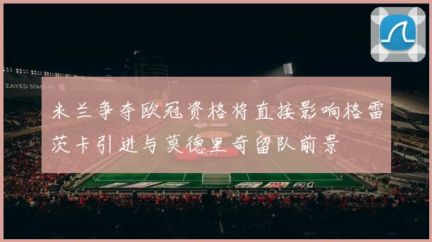 米兰争夺欧冠资格将直接影响格雷茨卡引进与莫德里奇留队前景